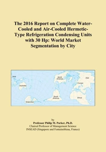 The 2016 Report on Complete Water-Cooled and Air-Cooled Hermetic-Type Refrigeration Condensing Units with 30 Hp: World Market Segmentation by City