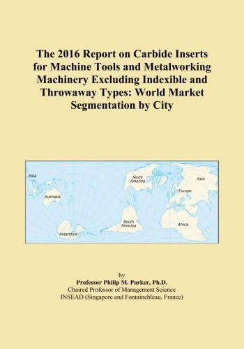 The 2016 Report on Carbide Inserts for Machine Tools and Metalworking Machinery Excluding Indexible and Throwaway Types: World Market Segmentation by City