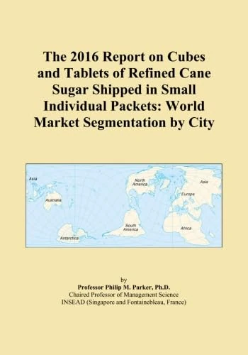 The 2016 Report on Cubes and Tablets of Refined Cane Sugar Shipped in Small Individual Packets: World Market Segmentation by City