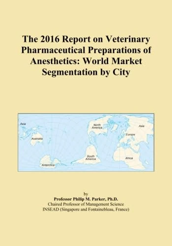 The 2016 Report on Veterinary Pharmaceutical Preparations of Anesthetics: World Market Segmentation by City