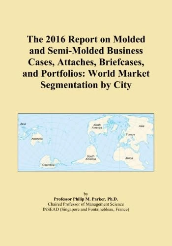 The 2016 Report on Molded and Semi-Molded Business Cases, Attaches, Briefcases, and Portfolios: World Market Segmentation by City