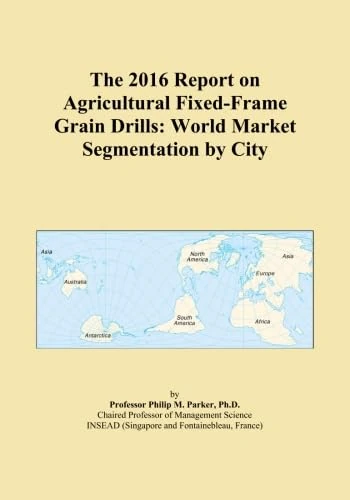 The 2016 Report on Agricultural Fixed-Frame Grain Drills: World Market Segmentation by City