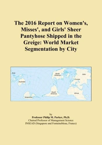 The 2016 Report on Women's, Misses', and Girls' Sheer Pantyhose Shipped in the Greige: World Market Segmentation by City