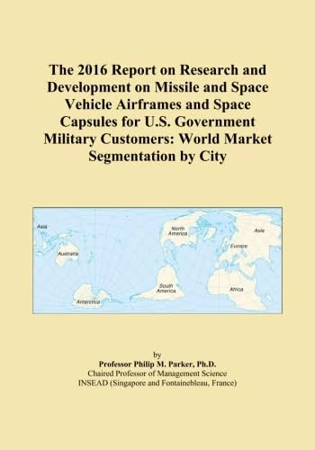The 2016 Report on Research and Development on Missile and Space Vehicle Airframes and Space Capsules for U.S. Government Military Customers: World Market Segmentation by City