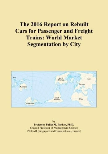 The 2016 Report on Rebuilt Cars for Passenger and Freight Trains: World Market Segmentation by City