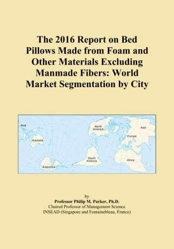 The 2016 Report on Bed Pillows Made from Foam and Other Materials Excluding Manmade Fibers: World Market Segmentation by City