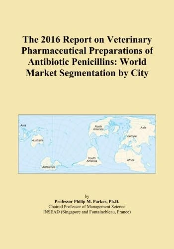 The 2016 Report on Veterinary Pharmaceutical Preparations of Antibiotic Penicillins: World Market Segmentation by City