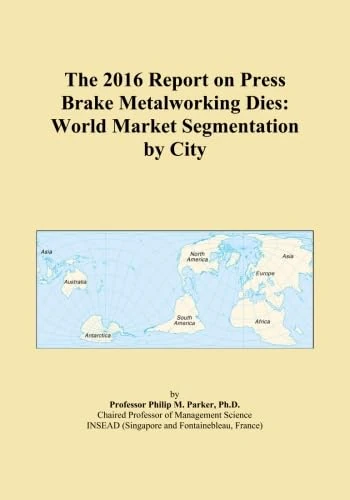 The 2016 Report on Press Brake Metalworking Dies: World Market Segmentation by City