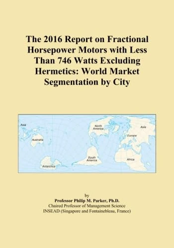 The 2016 Report on Fractional Horsepower Motors with Less Than 746 Watts Excluding Hermetics: World Market Segmentation by City