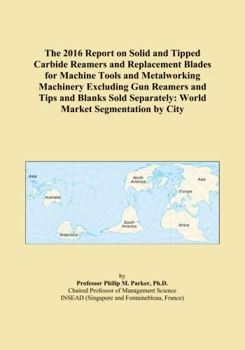 The 2016 Report on Solid and Tipped Carbide Reamers and Replacement Blades for Machine Tools and Metalworking Machinery Excluding Gun Reamers and Tips ... Separately: World Market Segmentation by City