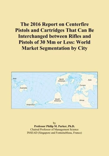 The 2016 Report on Centerfire Pistols and Cartridges That Can Be Interchanged between Rifles and Pistols of 30 Mm or Less: World Market Segmentation by City