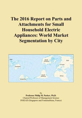 The 2016 Report on Parts and Attachments for Small Household Electric Appliances: World Market Segmentation by City