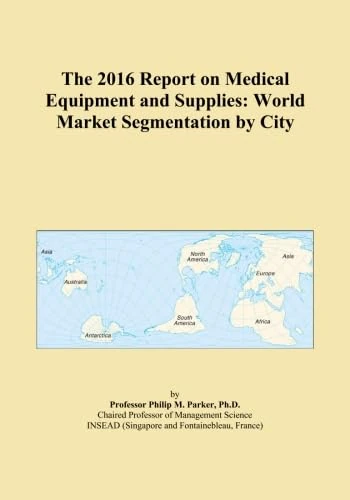 The 2016 Report on Medical Equipment and Supplies: World Market Segmentation by City