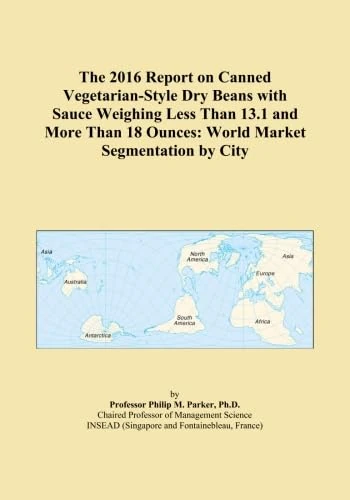 The 2016 Report on Canned Vegetarian-Style Dry Beans with Sauce Weighing Less Than 13.1 and More Than 18 Ounces: World Market Segmentation by City