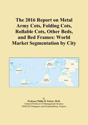 The 2016 Report on Metal Army Cots, Folding Cots, Rollable Cots, Other Beds, and Bed Frames: World Market Segmentation by City