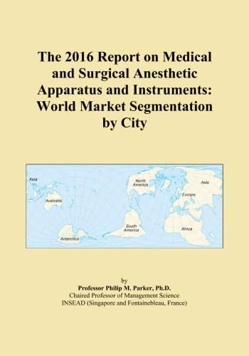 The 2016 Report on Medical and Surgical Anesthetic Apparatus and Instruments: World Market Segmentation by City