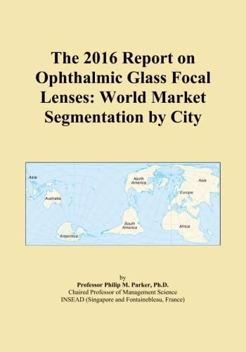 The 2016 Report on Ophthalmic Glass Focal Lenses: World Market Segmentation by City