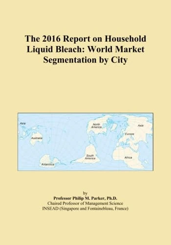 The 2016 Report on Household Liquid Bleach: World Market Segmentation by City