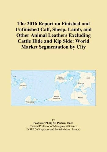 The 2016 Report on Finished and Unfinished Calf, Sheep, Lamb, and Other Animal Leathers Excluding Cattle Hide and Kip Side: World Market Segmentation by City - Image 1