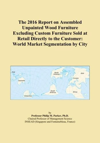 The 2016 Report on Assembled Unpainted Wood Furniture Excluding Custom Furniture Sold at Retail Directly to the Customer: World Market Segmentation by City