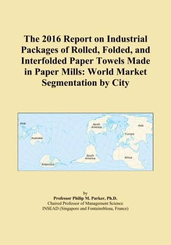 The 2016 Report on Industrial Packages of Rolled, Folded, and Interfolded Paper Towels Made in Paper Mills: World Market Segmentation by City