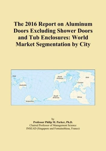 The 2016 Report on Aluminum Doors Excluding Shower Doors and Tub Enclosures: World Market Segmentation by City