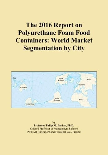 The 2016 Report on Polyurethane Foam Food Containers: World Market Segmentation by City