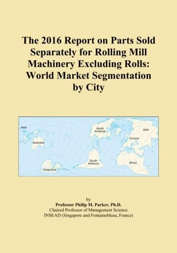 The 2016 Report on Parts Sold Separately for Rolling Mill Machinery Excluding Rolls: World Market Segmentation by City