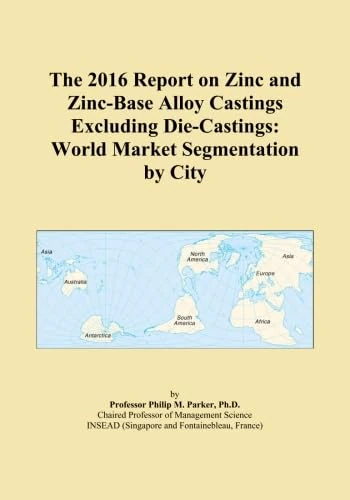 The 2016 Report on Zinc and Zinc-Base Alloy Castings Excluding Die-Castings: World Market Segmentation by City