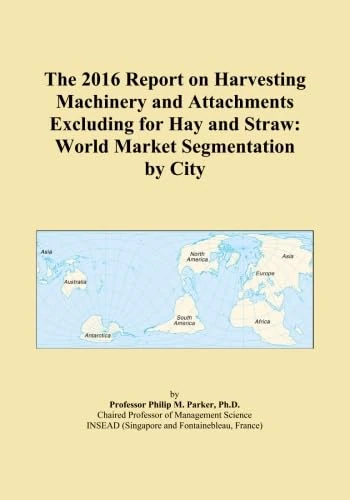 The 2016 Report on Harvesting Machinery and Attachments Excluding for Hay and Straw: World Market Segmentation by City