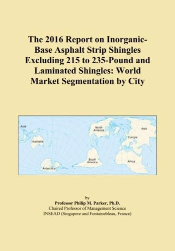 The 2016 Report on Inorganic-Base Asphalt Strip Shingles Excluding 215 to 235-Pound and Laminated Shingles: World Market Segmentation by City