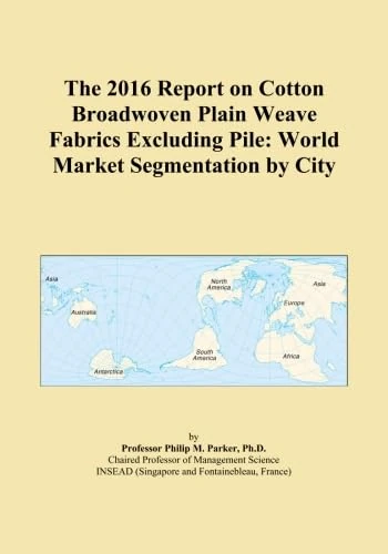 The 2016 Report on Cotton Broadwoven Plain Weave Fabrics Excluding Pile: World Market Segmentation by City