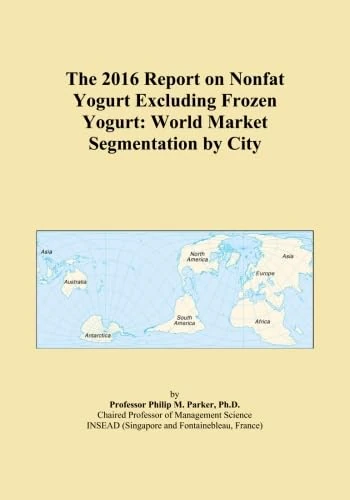 The 2016 Report on Nonfat Yogurt Excluding Frozen Yogurt: World Market Segmentation by City