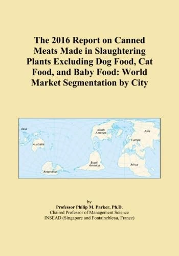 The 2016 Report on Canned Meats Made in Slaughtering Plants Excluding Dog Food, Cat Food, and Baby Food: World Market Segmentation by City