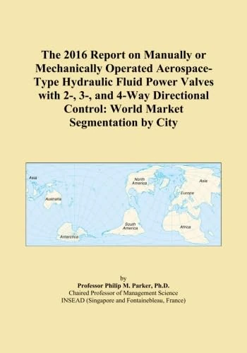 The 2016 Report on Manually or Mechanically Operated Aerospace-Type Hydraulic Fluid Power Valves with 2-, 3-, and 4-Way Directional Control: World Market Segmentation by City