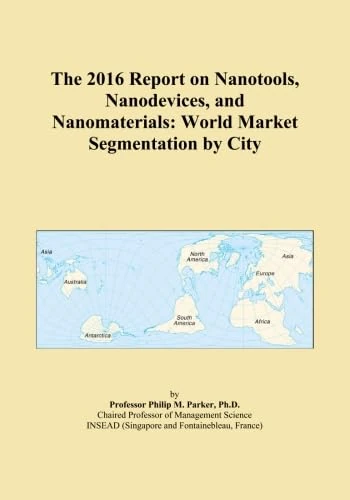 The 2016 Report on Nanotools, Nanodevices, and Nanomaterials: World Market Segmentation by City