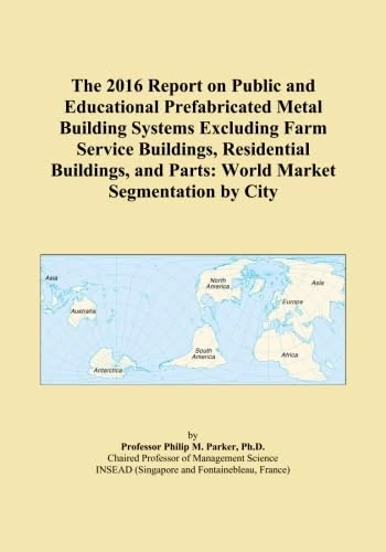 The 2016 Report on Public and Educational Prefabricated Metal Building Systems Excluding Farm Service Buildings, Residential Buildings, and Parts: World Market Segmentation by City