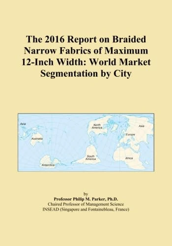 The 2016 Report on Braided Narrow Fabrics of Maximum 12-Inch Width: World Market Segmentation by City