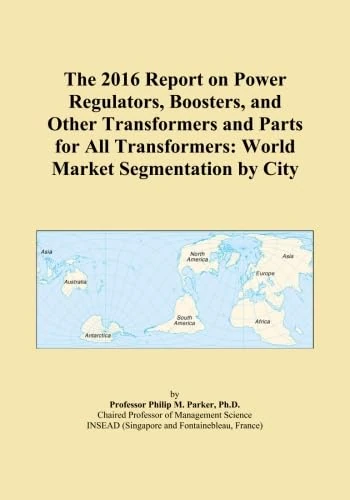 The 2016 Report on Power Regulators, Boosters, and Other Transformers and Parts for All Transformers: World Market Segmentation by City