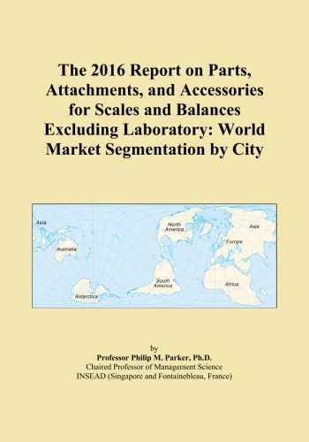 The 2016 Report on Parts, Attachments, and Accessories for Scales and Balances Excluding Laboratory: World Market Segmentation by City