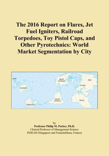 The 2016 Report on Flares, Jet Fuel Igniters, Railroad Torpedoes, Toy Pistol Caps, and Other Pyrotechnics: World Market Segmentation by City