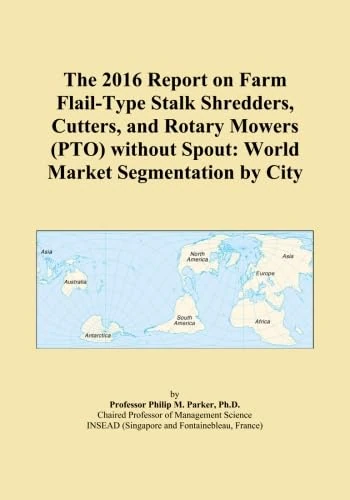 The 2016 Report on Farm Flail-Type Stalk Shredders, Cutters, and Rotary Mowers (PTO) without Spout: World Market Segmentation by City