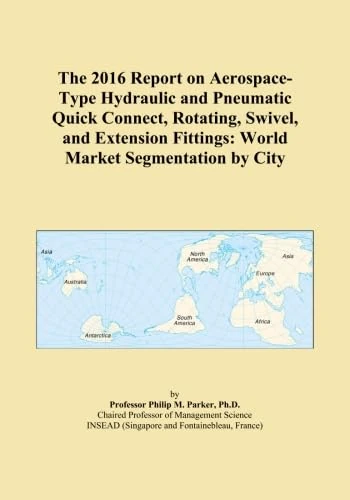 The 2016 Report on Aerospace-Type Hydraulic and Pneumatic Quick Connect, Rotating, Swivel, and Extension Fittings: World Market Segmentation by City