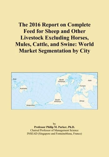 The 2016 Report on Complete Feed for Sheep and Other Livestock Excluding Horses, Mules, Cattle, and Swine: World Market Segmentation by City