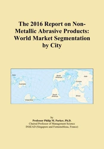 The 2016 Report on Non-Metallic Abrasive Products: World Market Segmentation by City