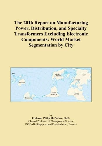 The 2016 Report on Manufacturing Power, Distribution, and Specialty Transformers Excluding Electronic Components: World Market Segmentation by City
