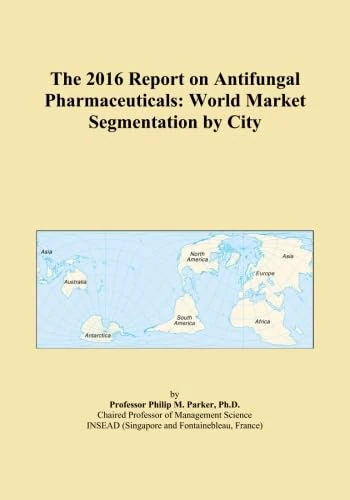 The 2016 Report on Antifungal Pharmaceuticals: World Market Segmentation by City