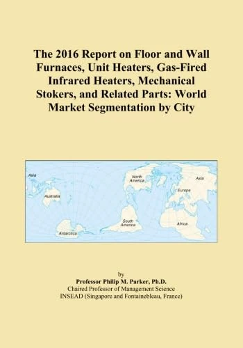 The 2016 Report on Floor and Wall Furnaces, Unit Heaters, Gas-Fired Infrared Heaters, Mechanical Stokers, and Related Parts: World Market Segmentation by City