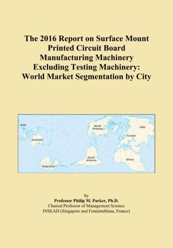 The 2016 Report on Surface Mount Printed Circuit Board Manufacturing Machinery Excluding Testing Machinery: World Market Segmentation by City