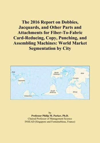 The 2016 Report on Dobbies, Jacquards, and Other Parts and Attachments for Fiber-To-Fabric Card-Reducing, Copy, Punching, and Assembling Machines: World Market Segmentation by City